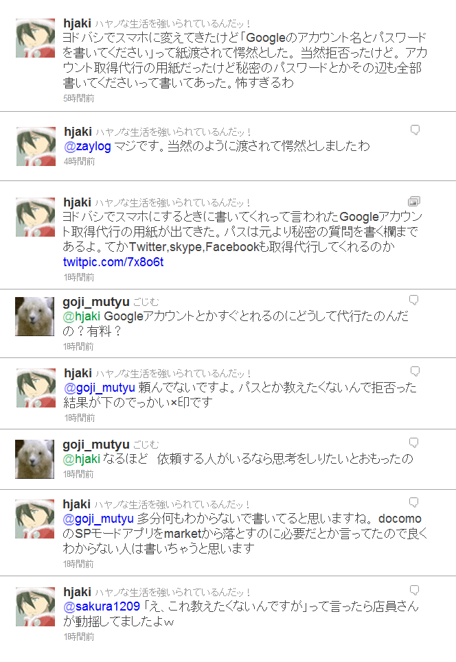 ヨドバシでスマホに変えてきたけど「Googleのアカウント名とパスワードを書いてください」って紙渡されて愕然とした。 当然拒否ったけど。 アカウント取得代行の用紙だったけど秘密のパスワードとかその辺も全部書いてくださいって書いてあった。怖すぎるわ